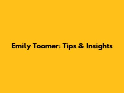Emily Toomer: Tips & Insights