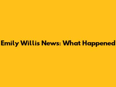Emily Willis News: What Happened
