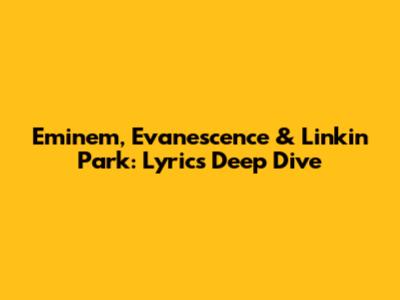 Eminem, Evanescence & Linkin Park: Lyrics Deep Dive