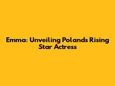 Emma: Unveiling Poland's Rising Star Actress