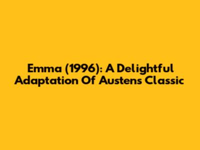 Emma (1996): A Delightful Adaptation Of Austen's Classic