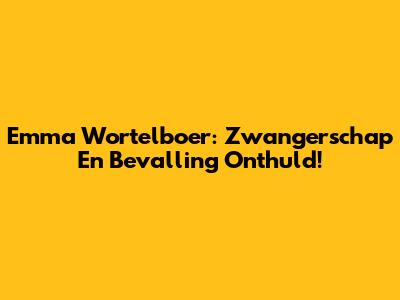 Emma Wortelboer: Zwangerschap En Bevalling Onthuld!