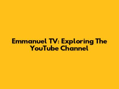 Emmanuel TV: Exploring The YouTube Channel