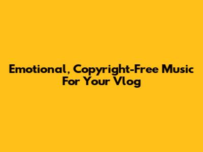 Emotional, Copyright-Free Music For Your Vlog