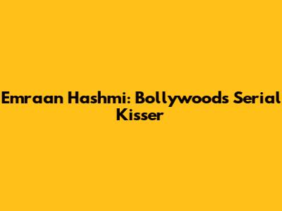 Emraan Hashmi: Bollywood's Serial Kisser