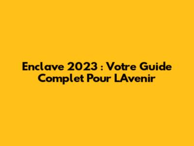 Enclave 2023 : Votre Guide Complet Pour L'Avenir