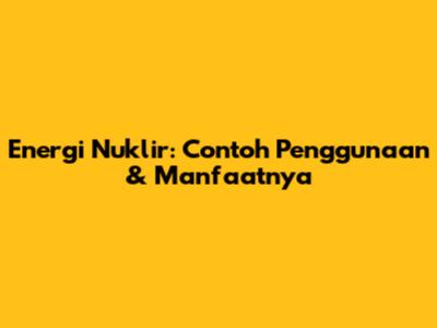 Energi Nuklir: Contoh Penggunaan & Manfaatnya
