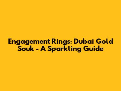 Engagement Rings: Dubai Gold Souk - A Sparkling Guide