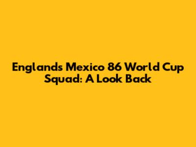 England's Mexico '86 World Cup Squad: A Look Back