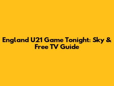 England U21 Game Tonight: Sky & Free TV Guide