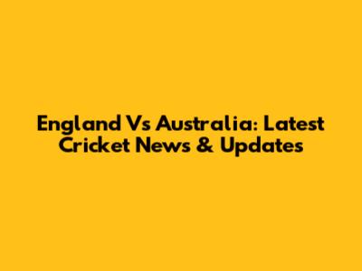 England Vs Australia: Latest Cricket News & Updates