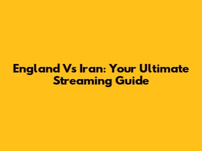 England Vs Iran: Your Ultimate Streaming Guide