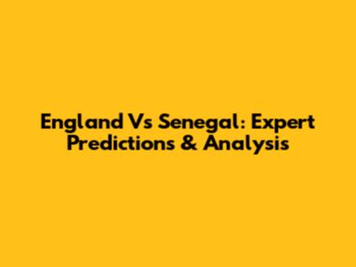 England Vs Senegal: Expert Predictions & Analysis