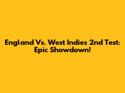 England Vs. West Indies 2nd Test: Epic Showdown!