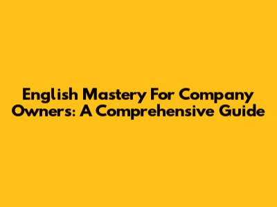 English Mastery For Company Owners: A Comprehensive Guide