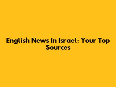 English News In Israel: Your Top Sources