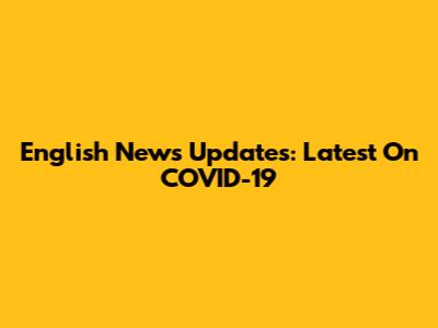 English News Updates: Latest On COVID-19