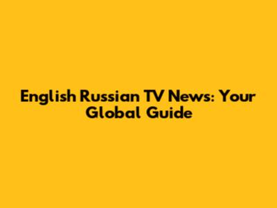 English Russian TV News: Your Global Guide