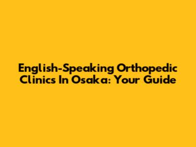 English-Speaking Orthopedic Clinics In Osaka: Your Guide