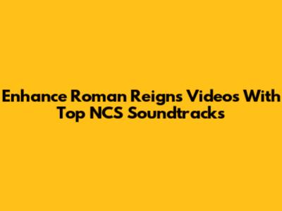 Enhance Roman Reigns Videos With Top NCS Soundtracks