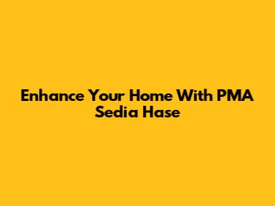 Enhance Your Home With PMA Sedia Hase