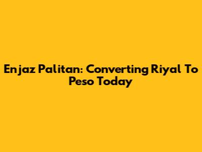 Enjaz Palitan: Converting Riyal To Peso Today