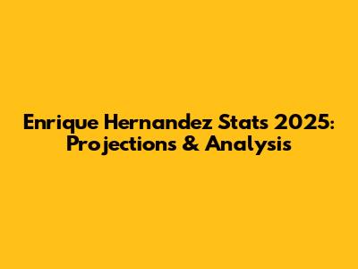 Enrique Hernandez Stats 2025: Projections & Analysis
