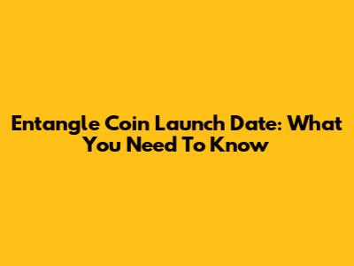 Entangle Coin Launch Date: What You Need To Know