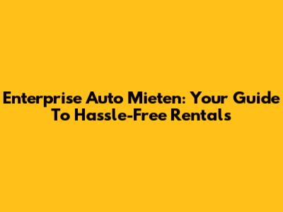 Enterprise Auto Mieten: Your Guide To Hassle-Free Rentals