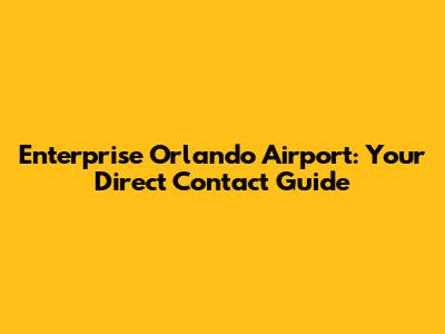 Enterprise Orlando Airport: Your Direct Contact Guide
