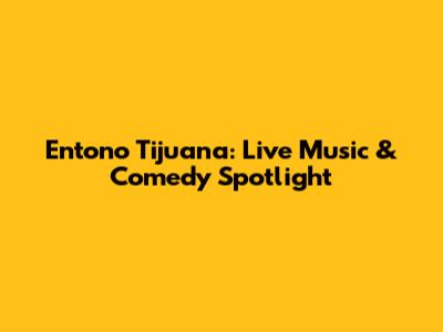 Entono Tijuana: Live Music & Comedy Spotlight