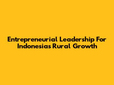 Entrepreneurial Leadership For Indonesia's Rural Growth