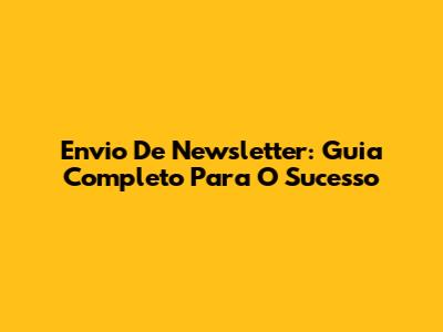 Envio De Newsletter: Guia Completo Para O Sucesso