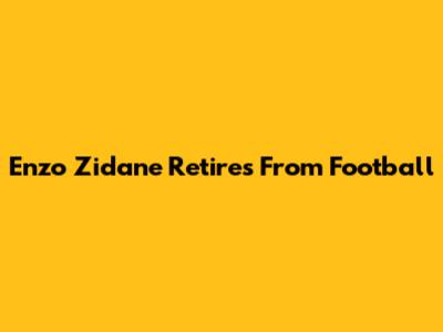 Enzo Zidane Retires From Football