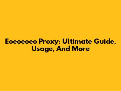 Eoeoeoeo Proxy: Ultimate Guide, Usage, And More