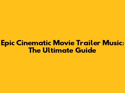Epic Cinematic Movie Trailer Music: The Ultimate Guide