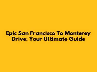 Epic San Francisco To Monterey Drive: Your Ultimate Guide