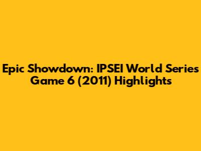 Epic Showdown: IPSEI World Series Game 6 (2011) Highlights