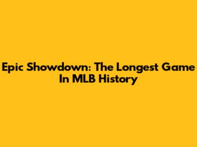 Epic Showdown: The Longest Game In MLB History