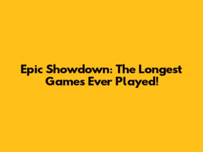 Epic Showdown: The Longest Games Ever Played!