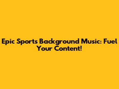 Epic Sports Background Music: Fuel Your Content!