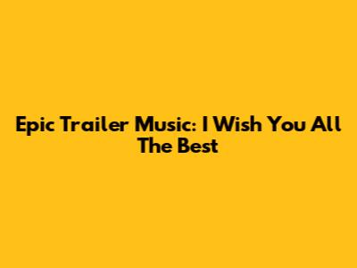 Epic Trailer Music: I Wish You All The Best