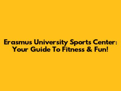 Erasmus University Sports Center: Your Guide To Fitness & Fun!