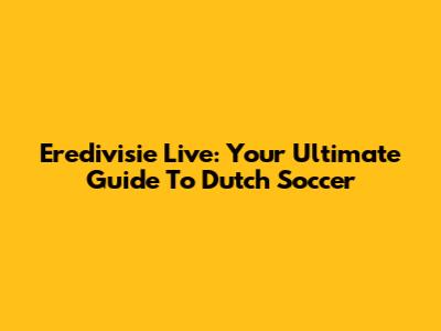 Eredivisie Live: Your Ultimate Guide To Dutch Soccer