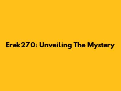 Erek270: Unveiling The Mystery