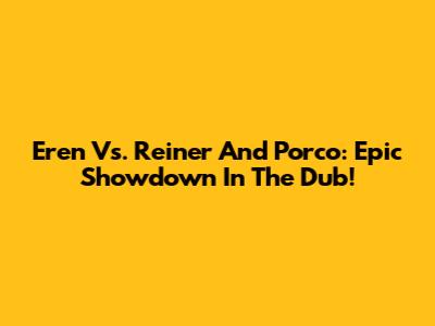 Eren Vs. Reiner And Porco: Epic Showdown In The Dub!