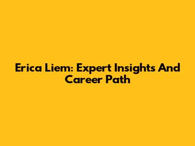 Erica Liem: Expert Insights And Career Path