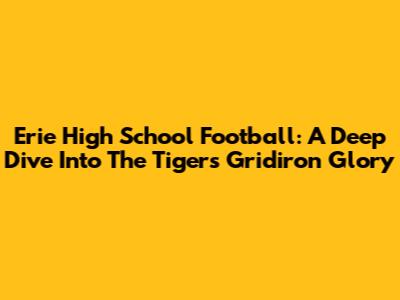 Erie High School Football: A Deep Dive Into The Tigers' Gridiron Glory