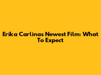 Erika Carlina's Newest Film: What To Expect