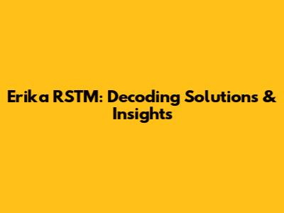 Erika RSTM: Decoding Solutions & Insights